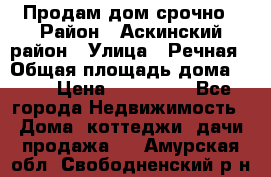 Продам дом срочно › Район ­ Аскинский район › Улица ­ Речная › Общая площадь дома ­ 69 › Цена ­ 370 000 - Все города Недвижимость » Дома, коттеджи, дачи продажа   . Амурская обл.,Свободненский р-н